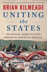 Uniting the States : Six Crucial Moments That Forged the American Miracle