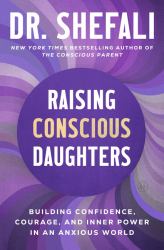 Raising Conscious Daughters : Building Confidence, Courage, and Inner Power in an Anxious World