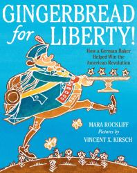 Gingerbread for Liberty! : How a German Baker Helped Win the American Revolution