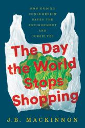 The Day the World Stops Shopping : How Ending Consumerism Saves the Environment and Ourselves