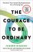 The Courage to Be Ordinary : Discover Your Surprising Superpower for a Thriving Life