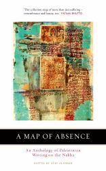 A Map of Absence : An Anthology of Palestinian Writing on the Nakba