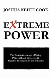 Extreme Power : The Secret Advantage of Using Philosophical Strategies to Become Successful in Any Business