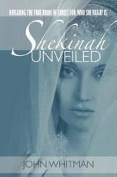 Shekinah Unveiled : Revealing the True Bride of Christ for Who She Really Is