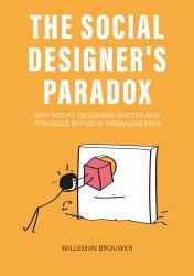 The Social Designer's Paradox : Why Social Designers Matter and Struggle in Public Organisations
