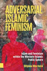 Adversarial Islamic Feminism : Islam and Feminism Within the Western-Islamic Public Sphere