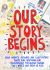 Our Story Begins : Your Favorite Authors and Illustrators Share Fun, Inspiring, and Occasionally Ridiculous Things They Wrote and Drew As Kids Our Story Begins : Your Favorite Authors and Illustrators Share Fun, Inspiring, and Occasionally Ridiculous Things They Wrote and Drew As Kids