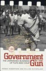 Government by the Gun : The Unfinished Business of Fiji's 2000 Coup