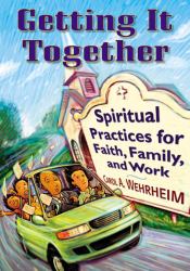 Getting It Together : Spiritual Practices for Faith, Family, and Work