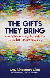 The Gifts They Bring : How Children in the Gospels Can Shape Inclusive Ministry