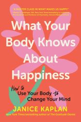 What Your Body Knows about Happiness : How to Use Your Body to Change Your Mind