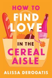 How to Find Love in the Cereal Aisle : A Novel