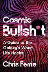 Cosmic Bullsh*t : A Guide to the Galaxy's Worst Life Hacks