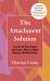 The Attachment Solution : Let Go of Your Fears and Learn How to Have Happier Relationships