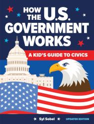 How the U. S. Government Works : A Kid's Guide to Civics
