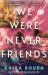 We Were Never Friends : A Novel