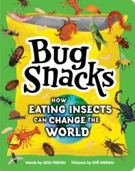 Bug Snacks : How Eating Insects Can Change the World