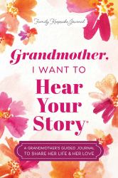 Grandmother, I Want to Hear Your Story : A Grandmother's Guided Journal to Share Her Life and Her Love