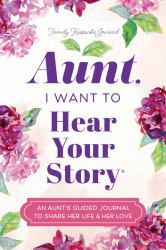 Aunt, I Want to Hear Your Story : An Aunt's Guided Journal to Share Her Life and Her Love