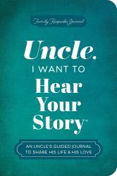 Uncle, I Want to Hear Your Story : An Uncle's Guided Journal to Share His Life and His Love