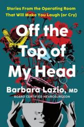 Off the Top of My Head : Stories from the Operating Room That Will Make You Laugh (or Cry)