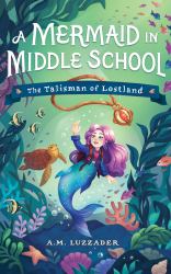 A Mermaid in Middle School Book 1 : The Talisman of Lostland