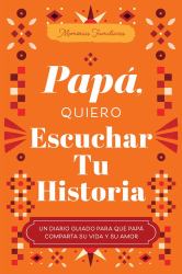 Papá, Quiero Escuchar Tu Historia : Un Diario Guiado para Que Papá Comparta Su Vida y Su Amor