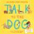 Talk to the Dog : How to Be a Doggy Detective Talk to the Dog : How to Be a Doggy Detective