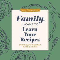 Family, I Want to Learn Your Recipes : Behind Every Cherished Recipe Is a Story