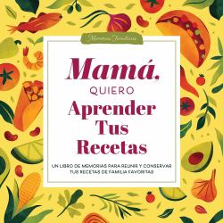 Mamá, Quiero Aprender Tus Recetas : Un Libro de Memorias para Reunir y Conservar Tus Recetas de Familia Favoritas