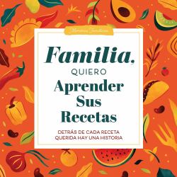 Familia, Quiero Aprender Sus Recetas : Detrás de Cada Receta Querida Hay una Historia