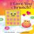 I Love You a Brunch! I Love You a Brunch!
