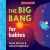 The Big Bang for Babies