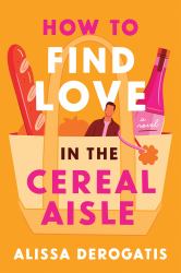How to Find Love in the Cereal Aisle : A Novel