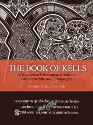 The Book of Kells : A Masterwork Revealed: Creators, Collaboration, and Campaigns