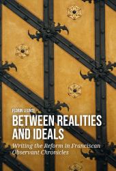Between Realities and Ideals : Writing the Reform in Franciscan Observant Chronicles