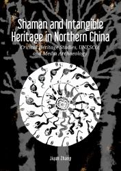 Shaman and Intangible Heritage in Northern China : Critical Heritage Studies, UNESCO, and Media Archaeology