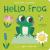 Hello, Frog : Touch, Feel, and Reveal