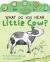 What Do You Hear, Little Cow? : Peek-Through with Sound and Light What Do You Hear, Little Cow? : Peek-Through with Sound and Light
