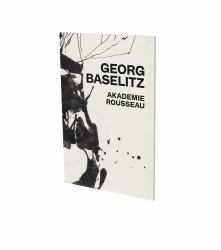 Georg Baselitz: Akademie Rousseau : Exhibition Catalogue CFA Contemporary Fine Arts Berlin