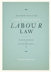 Reconstructing New Zealand's Labour Law : Consensus or Divergence