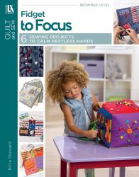 Fidget to Focus : 6 Sewing Projects to Calm Restless Hands
