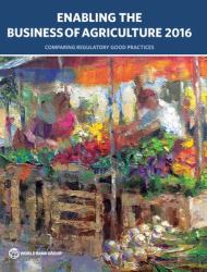 Enabling the Business of Agriculture 2016 : Comparing Regulatory Good Practices