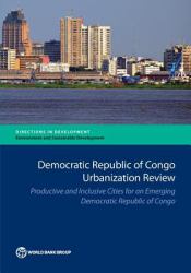 Democratic Republic of Congo Urbanization Review : Productive and Inclusive Cities for an Emerging Democratic Republic of Congo