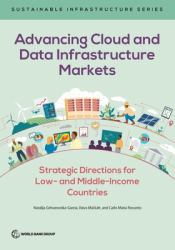 Advancing Cloud and Data Infrastructure Markets : Strategic Directions for Low- and Middle-Income Countries