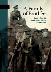 A Family of Brothers : Soldiers of the 26th New Brunswick Battalion in the Great War