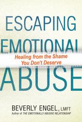 Escaping Emotional Abuse : Healing from the Shame You Don't Deserve