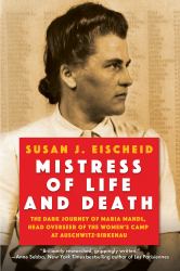 Mistress of Life and Death : The Dark Journey of Maria Mandl, Head Overseer of the Women's Camp at Auschwitz-Birkenau