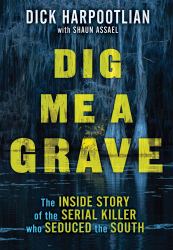 Dig Me a Grave : The Inside Story of the Serial Killer Who Seduced the South