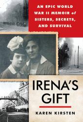 Irena's Gift : An Epic WWII Memoir of Sisters, Secrets, and Survival